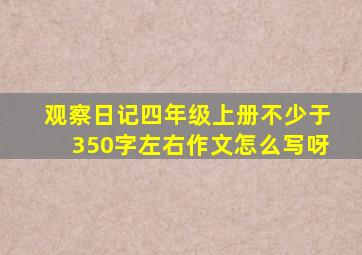 观察日记四年级上册不少于350字左右作文怎么写呀