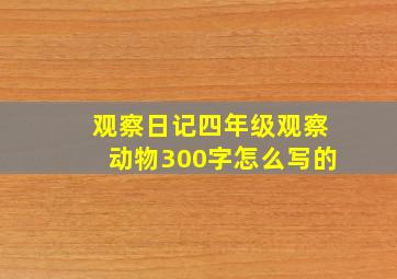 观察日记四年级观察动物300字怎么写的