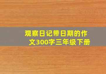 观察日记带日期的作文300字三年级下册