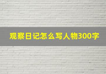 观察日记怎么写人物300字