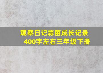 观察日记蒜苗成长记录400字左右三年级下册