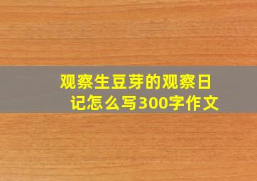 观察生豆芽的观察日记怎么写300字作文