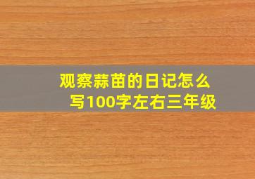 观察蒜苗的日记怎么写100字左右三年级