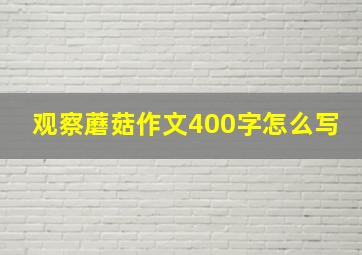 观察蘑菇作文400字怎么写