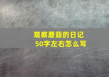 观察蘑菇的日记50字左右怎么写