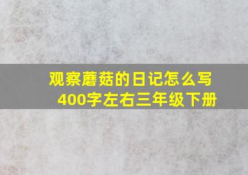 观察蘑菇的日记怎么写400字左右三年级下册