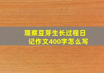 观察豆芽生长过程日记作文400字怎么写