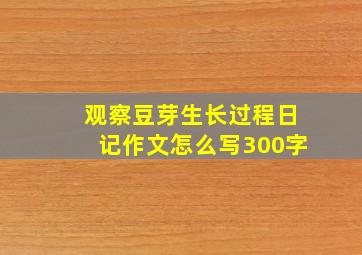 观察豆芽生长过程日记作文怎么写300字