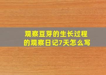 观察豆芽的生长过程的观察日记7天怎么写