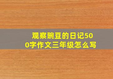 观察豌豆的日记500字作文三年级怎么写