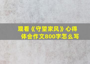 观看《守望家风》心得体会作文800字怎么写