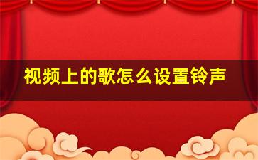 视频上的歌怎么设置铃声