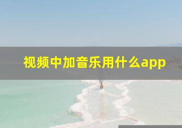 视频中加音乐用什么app