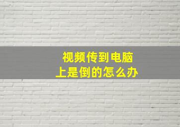 视频传到电脑上是倒的怎么办