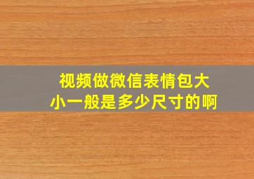 视频做微信表情包大小一般是多少尺寸的啊