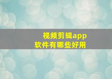 视频剪辑app软件有哪些好用