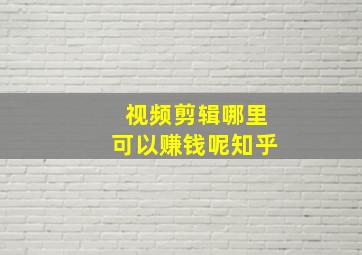 视频剪辑哪里可以赚钱呢知乎