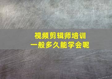 视频剪辑师培训一般多久能学会呢