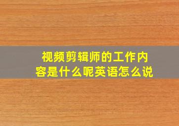 视频剪辑师的工作内容是什么呢英语怎么说