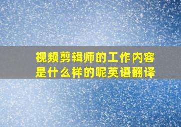 视频剪辑师的工作内容是什么样的呢英语翻译