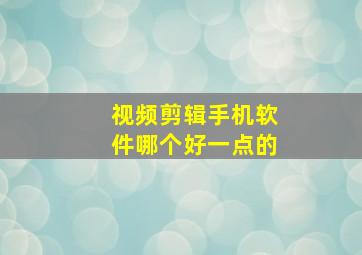 视频剪辑手机软件哪个好一点的