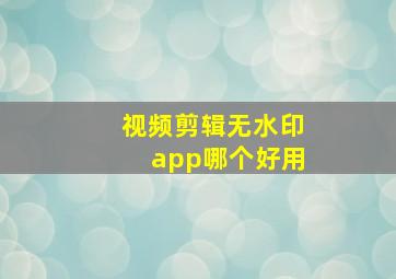 视频剪辑无水印app哪个好用