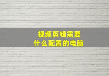 视频剪辑需要什么配置的电脑