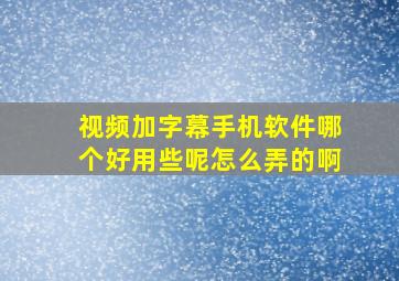 视频加字幕手机软件哪个好用些呢怎么弄的啊