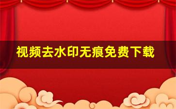 视频去水印无痕免费下载