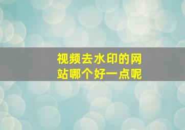 视频去水印的网站哪个好一点呢