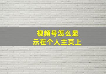 视频号怎么显示在个人主页上