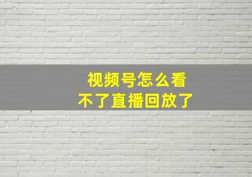 视频号怎么看不了直播回放了