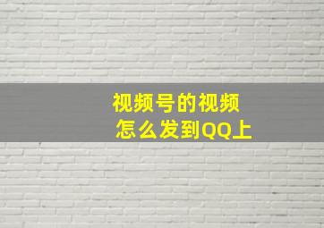 视频号的视频怎么发到QQ上