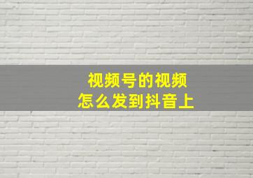 视频号的视频怎么发到抖音上