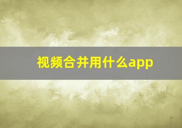 视频合并用什么app