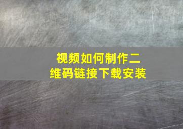 视频如何制作二维码链接下载安装