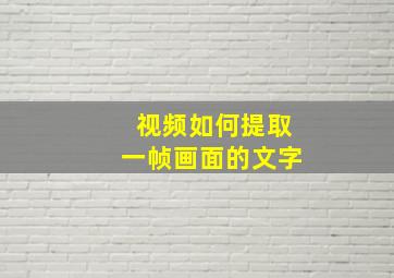 视频如何提取一帧画面的文字