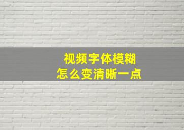 视频字体模糊怎么变清晰一点