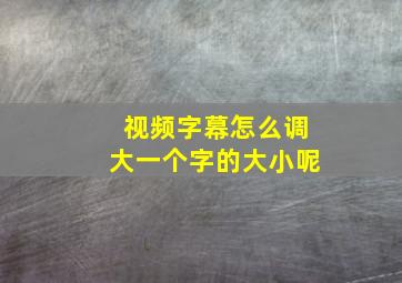 视频字幕怎么调大一个字的大小呢