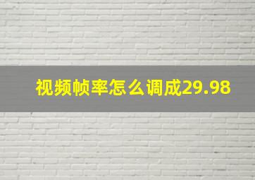 视频帧率怎么调成29.98