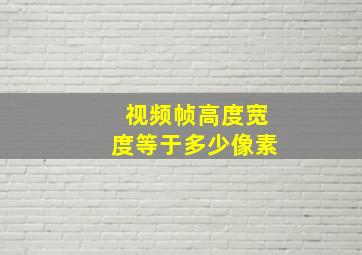 视频帧高度宽度等于多少像素