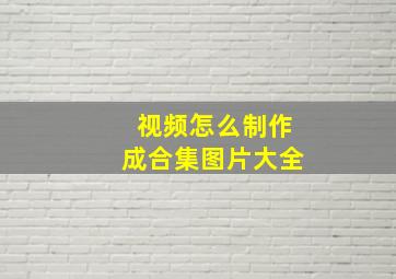 视频怎么制作成合集图片大全