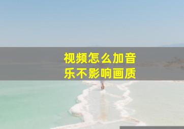 视频怎么加音乐不影响画质