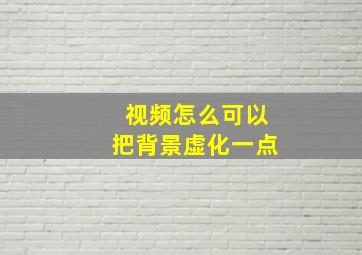 视频怎么可以把背景虚化一点