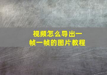 视频怎么导出一帧一帧的图片教程