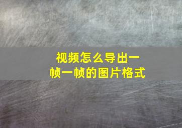 视频怎么导出一帧一帧的图片格式