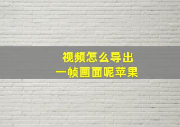 视频怎么导出一帧画面呢苹果