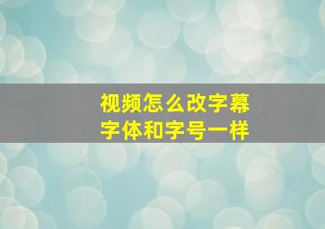 视频怎么改字幕字体和字号一样