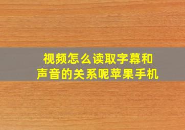 视频怎么读取字幕和声音的关系呢苹果手机