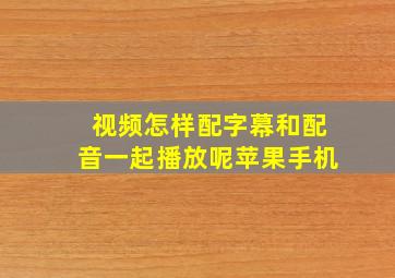 视频怎样配字幕和配音一起播放呢苹果手机